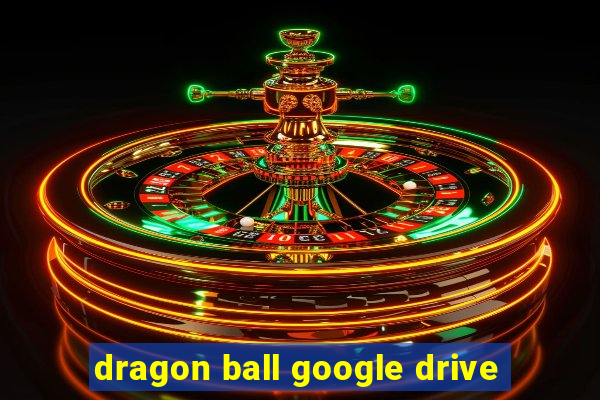 dragon ball google drive